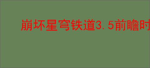 崩坏星穹铁道3.5前瞻时间是什么时候