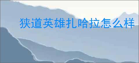 狭道英雄扎哈拉怎么样