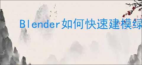 Blender如何快速建模绿树叶