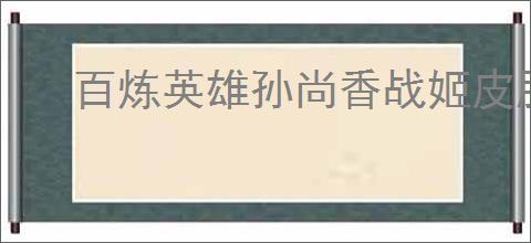 百炼英雄孙尚香战姬皮肤怎么样