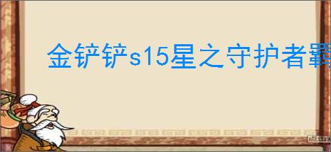 金铲铲s15星之守护者羁绊效果是什么