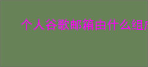 个人谷歌邮箱由什么组成