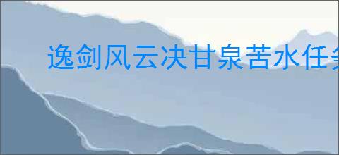 逸剑风云决甘泉苦水任务通关方法