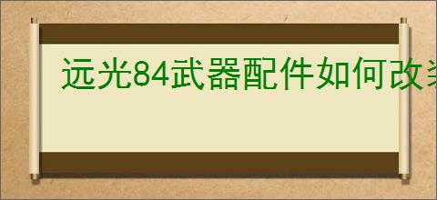 远光84武器配件如何改装
