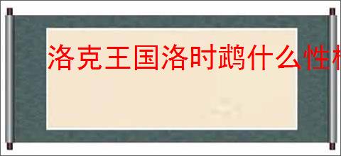 洛克王国洛时鹉什么性格好