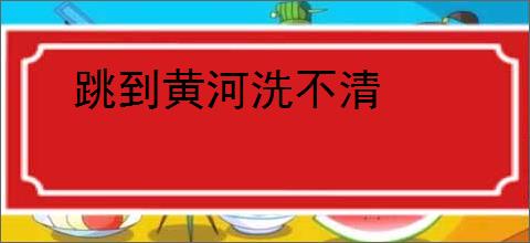 跳到黄河洗不清