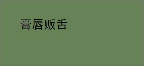膏唇贩舌