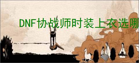 DNF协战师时装上衣选哪个技能好