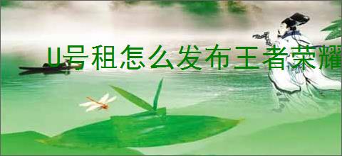 U号租怎么发布王者荣耀账号