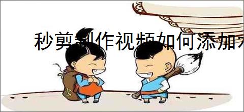 秒剪制作视频如何添加水印