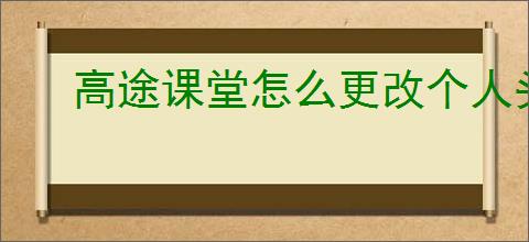 高途课堂怎么更改个人头像