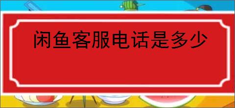 闲鱼客服电话是多少