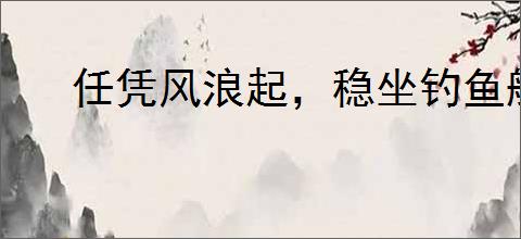 任凭风浪起，稳坐钓鱼船