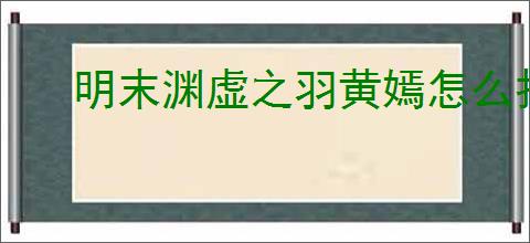 明末渊虚之羽黄嫣怎么打