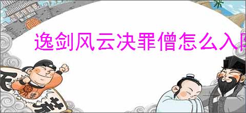 逸剑风云决罪僧怎么入队