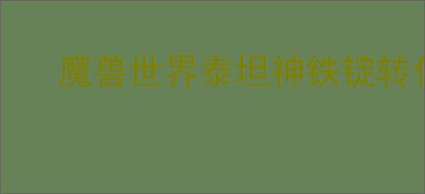 魔兽世界泰坦神铁锭转化是否有冷却时间