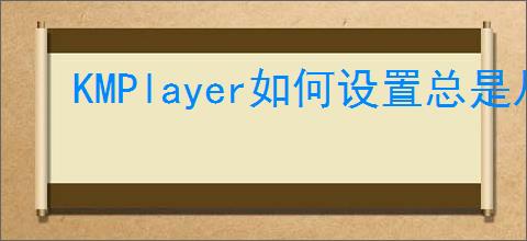 KMPlayer如何设置总是从头播放