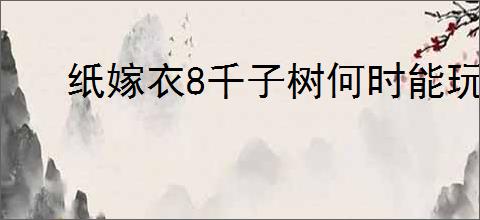 纸嫁衣8千子树何时能玩