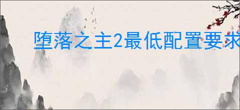 堕落之主2最低配置要求是什么