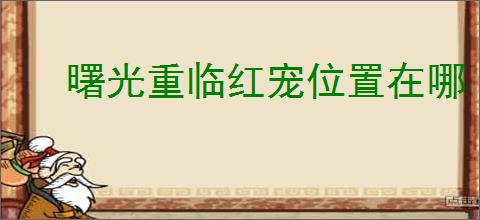 曙光重临红宠位置在哪