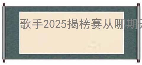 歌手2025揭榜赛从哪期开始