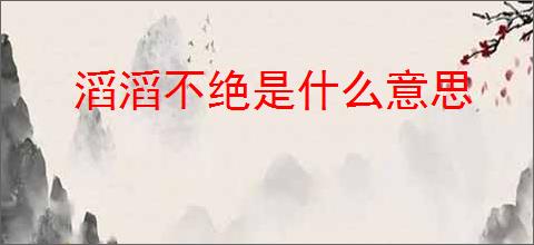 滔滔不绝是什么意思