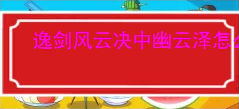 逸剑风云决中幽云泽怎么前往