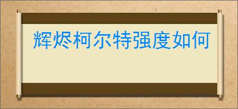 辉烬柯尔特强度如何