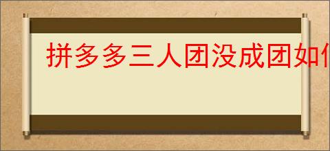 拼多多三人团没成团如何退款