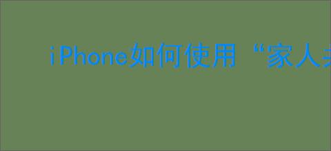 iPhone如何使用“家人共享”