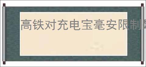高铁对充电宝毫安限制是多少