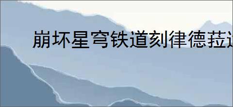 崩坏星穹铁道刻律德菈遗器如何选择