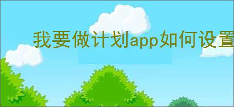 我要做计划app如何设置期限