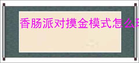 香肠派对摸金模式怎么玩