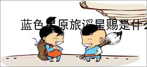 蓝色星原旅谣星赐是什么