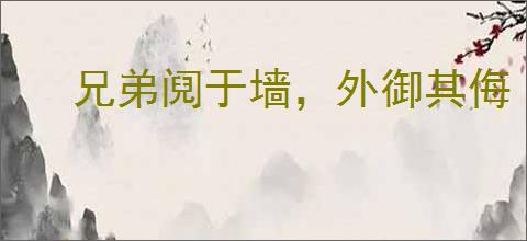 兄弟阋于墙，外御其侮