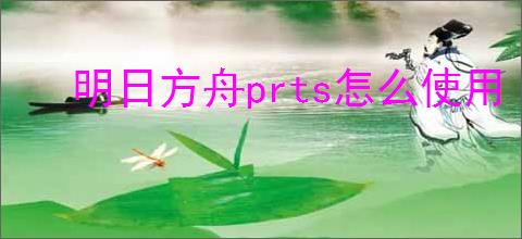 明日方舟prts怎么使用
