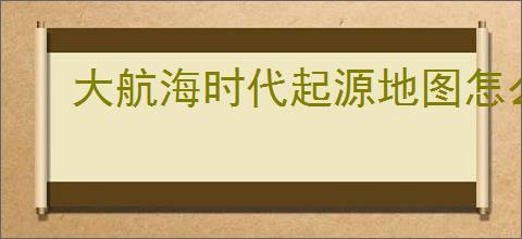 大航海时代起源地图怎么介绍