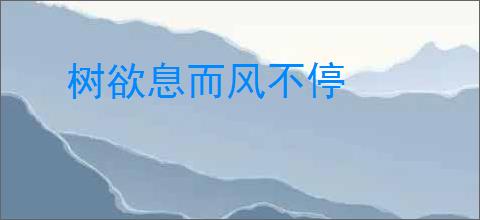 树欲息而风不停