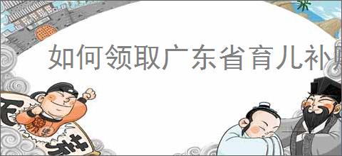 如何领取广东省育儿补贴