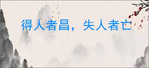 得人者昌,失人者亡