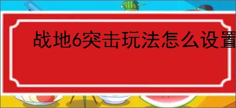 战地6突击玩法怎么设置