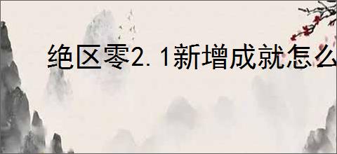 绝区零2.1新增成就怎么完成