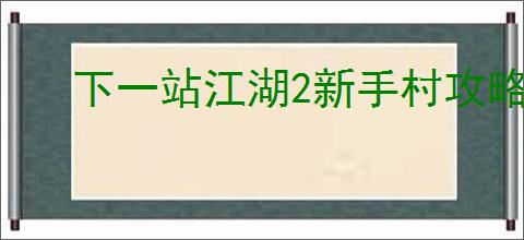 下一站江湖2新手村攻略是什么