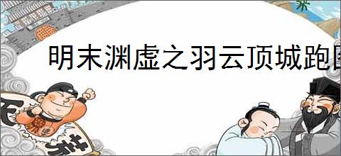 明末渊虚之羽云顶城跑图有哪些技巧