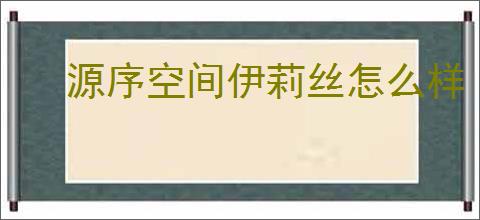 源序空间伊莉丝怎么样