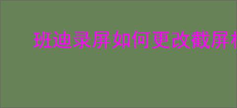 班迪录屏如何更改截屏格式