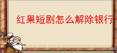 红果短剧怎么解除银行卡绑定