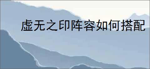 虚无之印阵容如何搭配