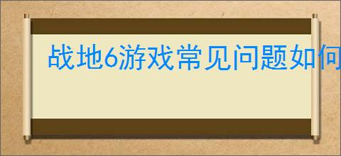 战地6游戏常见问题如何解决